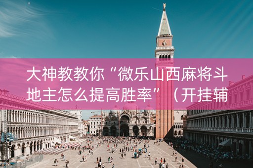 大神教教你“微乐山西麻将斗地主怎么提高胜率”（开挂辅助脚本)