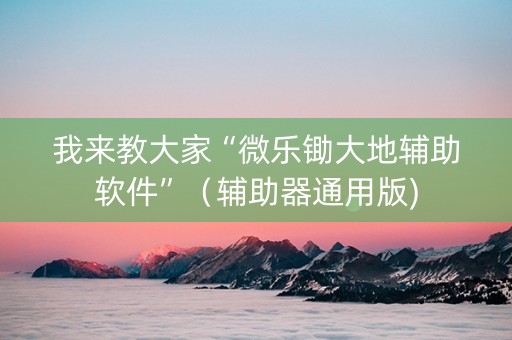 我来教大家“微乐锄大地辅助软件”（辅助器通用版)