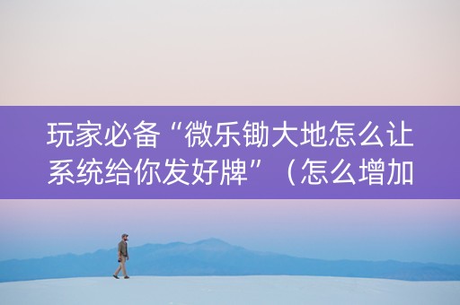 玩家必备“微乐锄大地怎么让系统给你发好牌”（怎么增加胜率)