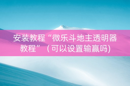 安装教程“微乐斗地主透明器教程”（可以设置输赢吗)