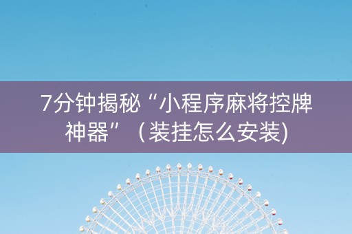 7分钟揭秘“小程序麻将控牌神器”（装挂怎么安装)