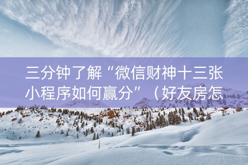 三分钟了解“微信财神十三张小程序如何赢分”（好友房怎么才能赢)