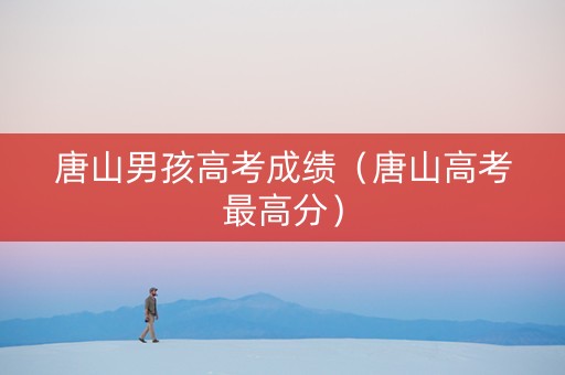 唐山男孩高考成绩（唐山高考最高分）