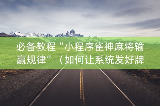 必备教程“小程序雀神麻将输赢规律”（如何让系统发好牌)