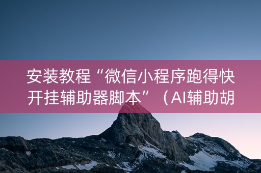 安装教程“微信小程序跑得快开挂辅助器脚本”（AI辅助胡牌规则)