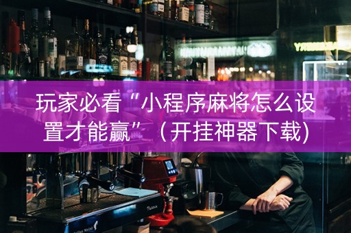 玩家必看“小程序麻将怎么设置才能赢”（开挂神器下载)