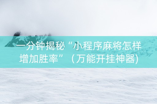 一分钟揭秘“小程序麻将怎样增加胜率”（万能开挂神器)