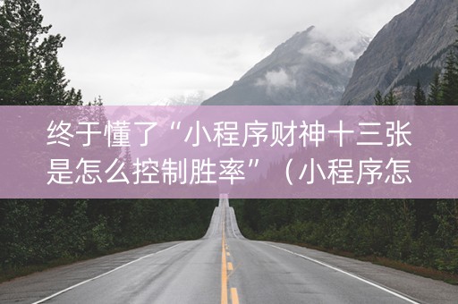 终于懂了“小程序财神十三张是怎么控制胜率”（小程序怎么才会赢)