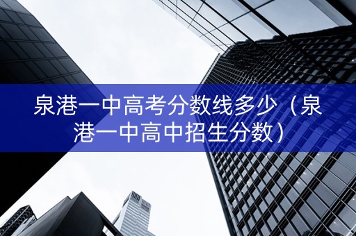 泉港一中高考分数线多少（泉港一中高中招生分数）