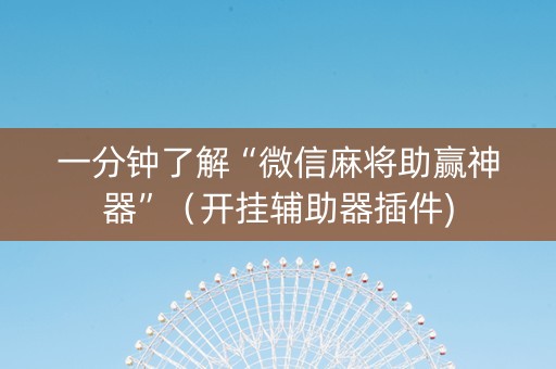 一分钟了解“微信麻将助赢神器”（开挂辅助器插件)