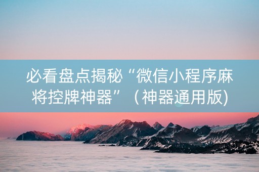 必看盘点揭秘“微信小程序麻将控牌神器”（神器通用版)