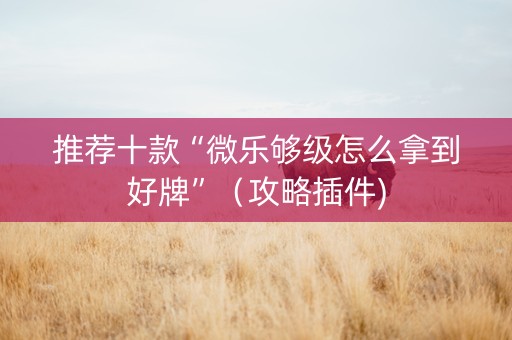 推荐十款“微乐够级怎么拿到好牌”（攻略插件)