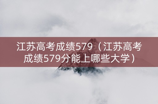 江苏高考成绩579（江苏高考成绩579分能上哪些大学）