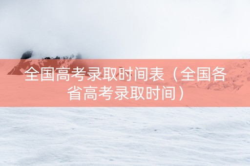 全国高考录取时间表（全国各省高考录取时间）
