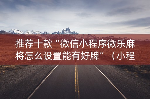 推荐十款“微信小程序微乐麻将怎么设置能有好牌”（小程序控牌器)