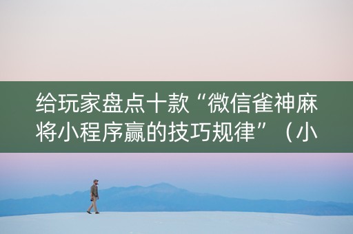 给玩家盘点十款“微信雀神麻将小程序赢的技巧规律”（小程序辅助软件)