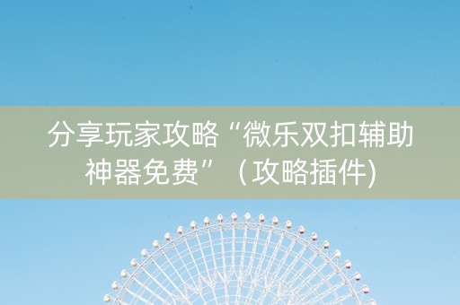 分享玩家攻略“微乐双扣辅助神器免费”（攻略插件)