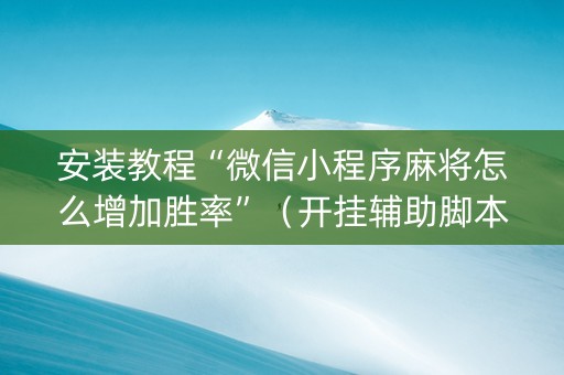 安装教程“微信小程序麻将怎么增加胜率”（开挂辅助脚本)