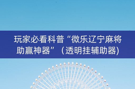 玩家必看科普“微乐辽宁麻将助赢神器”（透明挂辅助器)