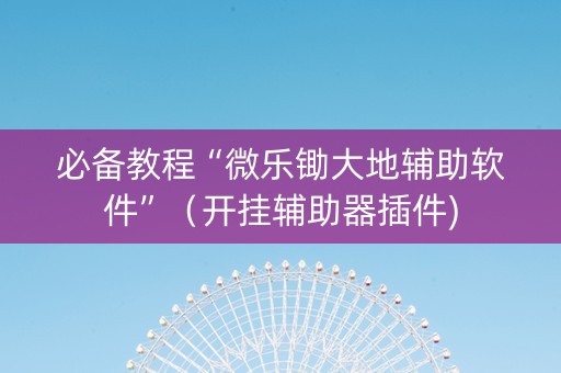 必备教程“微乐锄大地辅助软件”（开挂辅助器插件)