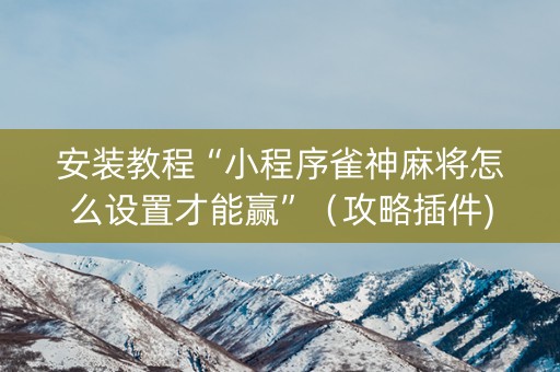 安装教程“小程序雀神麻将怎么设置才能赢”（攻略插件)