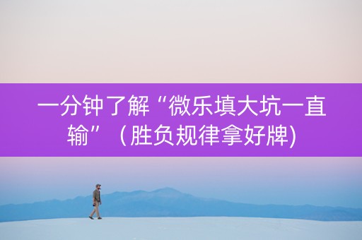 一分钟了解“微乐填大坑一直输”（胜负规律拿好牌)