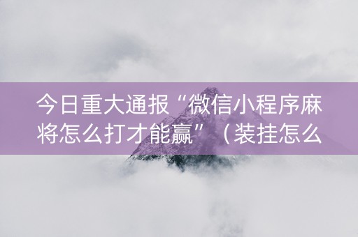 今日重大通报“微信小程序麻将怎么打才能赢”（装挂怎么安装)