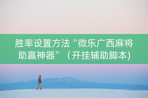 胜率设置方法“微乐广西麻将助赢神器”（开挂辅助脚本)