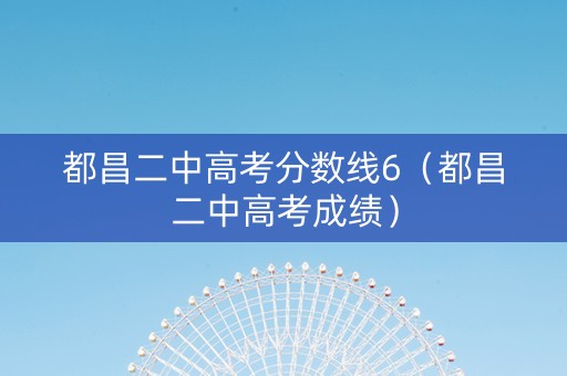 都昌二中高考分数线6（都昌二中高考成绩）