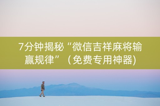 7分钟揭秘“微信吉祥麻将输赢规律”（免费专用神器)