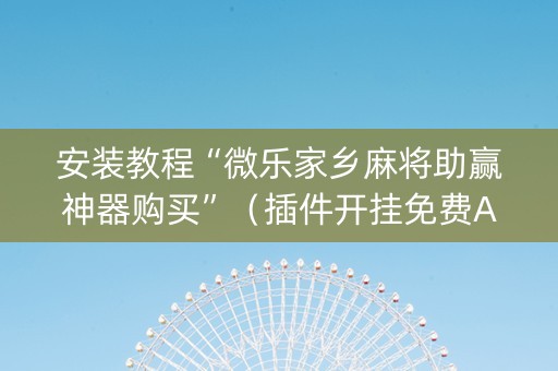安装教程“微乐家乡麻将助赢神器购买”（插件开挂免费AI)