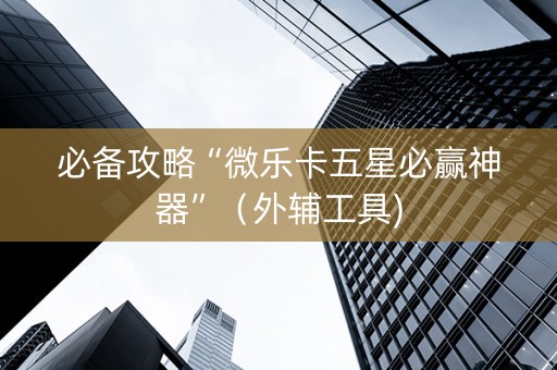 必备攻略“微乐卡五星必赢神器”（外辅工具)