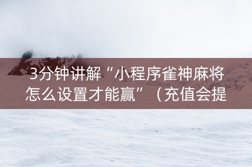 3分钟讲解“小程序雀神麻将怎么设置才能赢”（充值会提高胜率么)