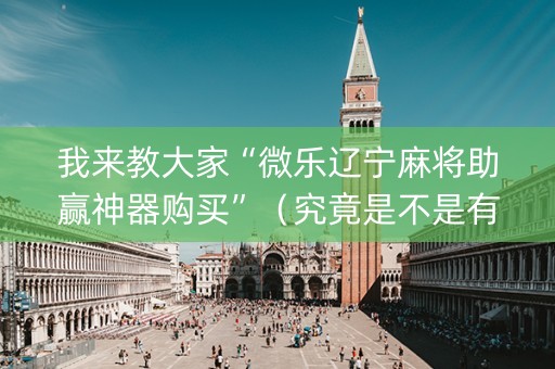 我来教大家“微乐辽宁麻将助赢神器购买”（究竟是不是有挂)