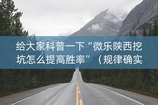 给大家科普一下“微乐陕西挖坑怎么提高胜率”（规律确实有挂)