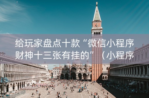 给玩家盘点十款“微信小程序财神十三张有挂的”（小程序辅助软件)