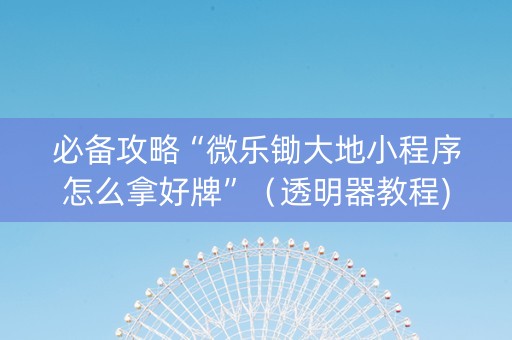 必备攻略“微乐锄大地小程序怎么拿好牌”（透明器教程)