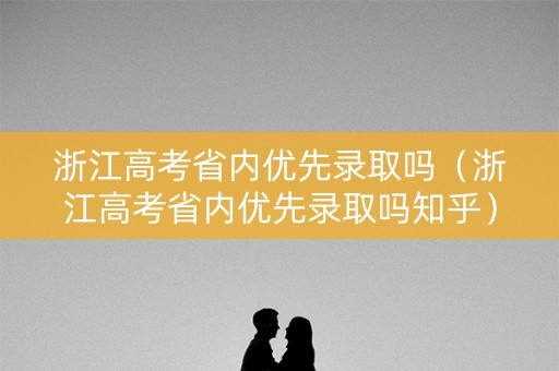 浙江高考省内优先录取吗（浙江高考省内优先录取吗知乎）