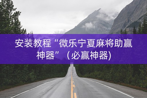 安装教程“微乐宁夏麻将助赢神器”（必赢神器)