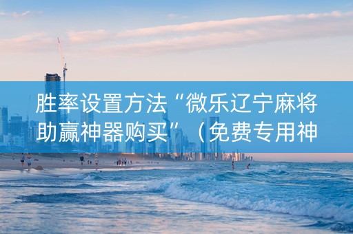 胜率设置方法“微乐辽宁麻将助赢神器购买”（免费专用神器)