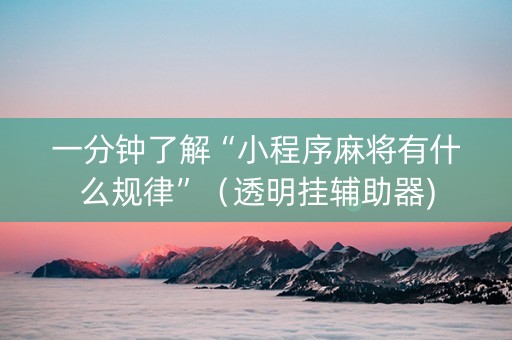 一分钟了解“小程序麻将有什么规律”（透明挂辅助器)