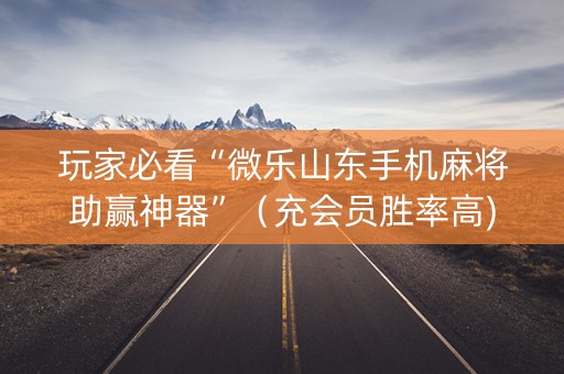 玩家必看“微乐山东手机麻将助赢神器”（充会员胜率高)