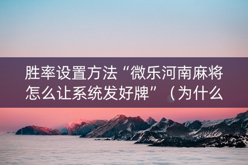 胜率设置方法“微乐河南麻将怎么让系统发好牌”（为什么有人一直赢)