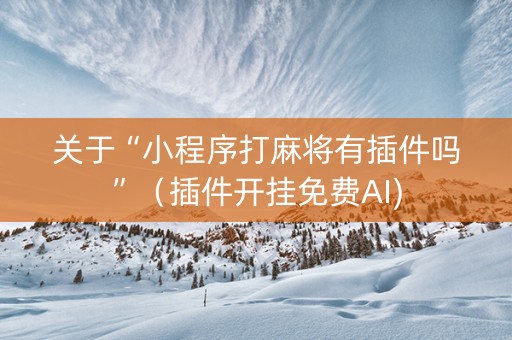 关于“小程序打麻将有插件吗”（插件开挂免费AI)