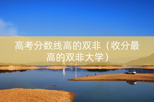 高考分数线高的双非（收分最高的双非大学）
