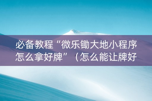 必备教程“微乐锄大地小程序怎么拿好牌”（怎么能让牌好一点)