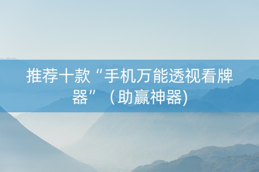 推荐十款“手机万能透视看牌器”（助赢神器)