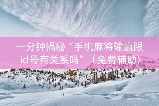 一分钟揭秘“手机麻将输赢跟id号有关系吗”（免费辅助)