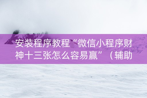 安装程序教程“微信小程序财神十三张怎么容易赢”（辅助器通用版)