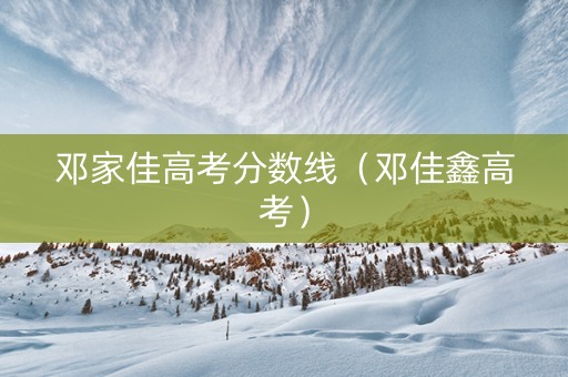 邓家佳高考分数线（邓佳鑫高考）